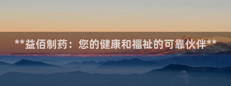 9游会老哥：**益佰制药：您的健康和福祉的可靠伙伴**
