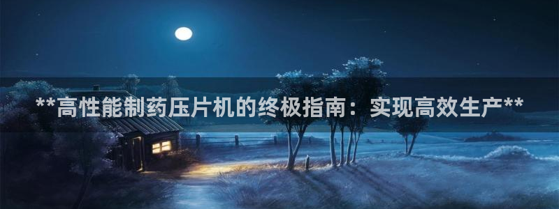 九游会老哥必备的交流社区：**高性能制药压片机的终极指南：实现高效生产**