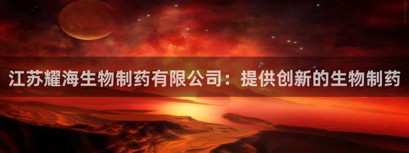九游会老哥俱乐部交流社区：江苏耀海生物制药有限公司：提供创新的生物制药