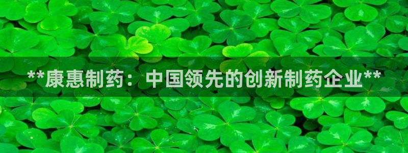 九游老哥俱乐部官网登录：**康惠制药：中国领先的创新制药企业**