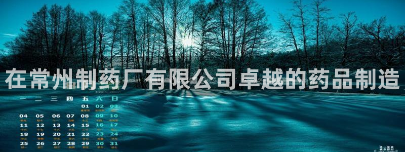 九游会老哥必备的交流社区九：在常州制药厂有限公司卓越的药品制造