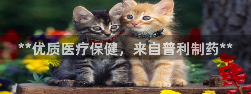 九游会老哥俱乐部官方网站：**优质医疗保健，来自普利制药**