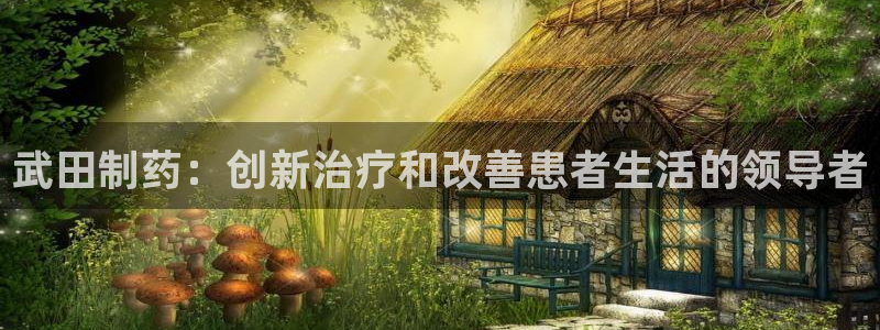 九游会老哥俱乐部：武田制药：创新治疗和改善患者生活的领导者
