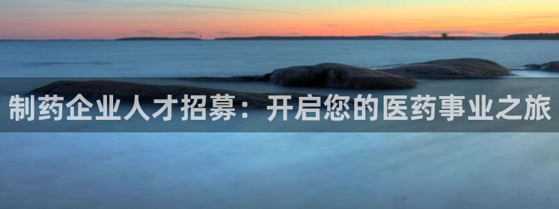 ag九游会老哥俱乐部：制药企业人才招募：开启您的医药事业之旅