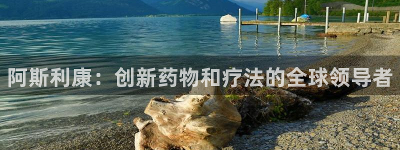 九游会老哥俱乐部必备的交流社区论坛：阿斯利康：创新药物和疗法的全球领导者
