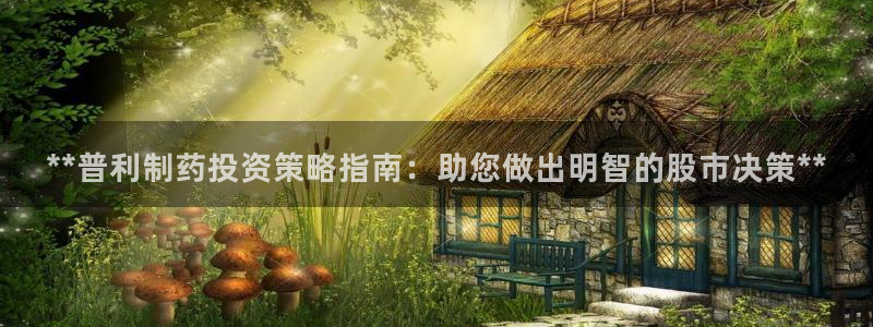 九游老哥俱乐部官网登录入口：**普利制药投资策略指南：助您做出明智的股市决策**