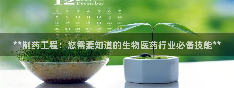 九游会老哥俱乐部必备的交流社区：**制药工程：您需要知道的生物医药行业必备技能**