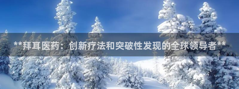 九游老哥俱乐部登录：**拜耳医药：创新疗法和突破性发现的全球领导者**
