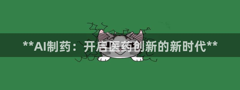 九游老哥俱乐部官网登录：**AI制药：开启医药创新的新时代**