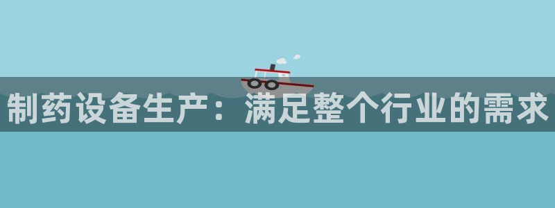 九游老哥俱乐部官网登录：制药设备生产：满足整个行业的需求