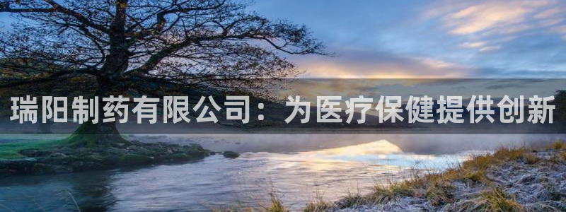 九游会老哥俱乐部官网首页：瑞阳制药有限公司：为医疗保健提供创新