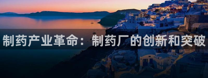 九游会老哥俱乐部必备的交流社区：制药产业革命：制药厂的创新和突破