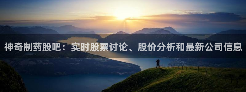 九游会老哥俱乐部官方网站：神奇制药股吧：实时股票讨论、股价分析和最新公司信息