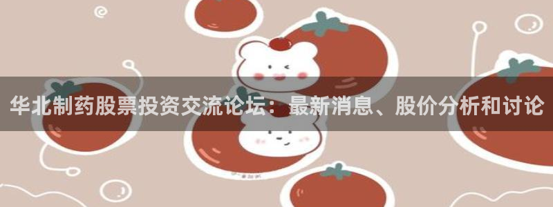 九游会老哥俱乐部官网首页论坛：华北制药股票投资交流论坛：最新消息、股价分析和讨论