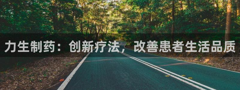 九游会老哥必备的交流社区：力生制药：创新疗法，改善患者生活品质