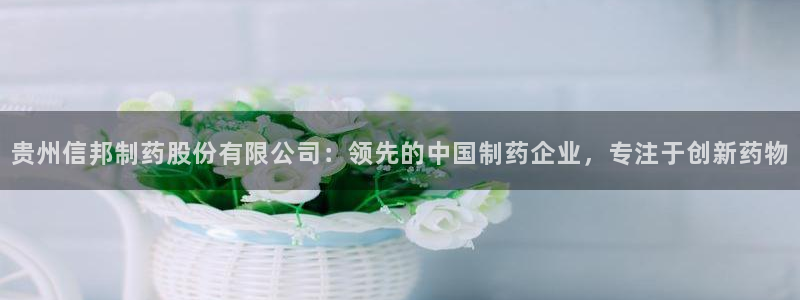 九游会老哥：贵州信邦制药股份有限公司：领先的中国制药企业，专注于创新药物