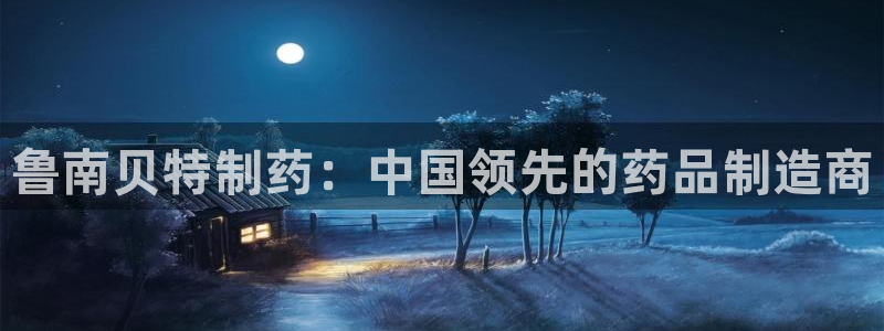 j9九游会老哥俱乐部交流区：鲁南贝特制药：中国领先的药品制造商