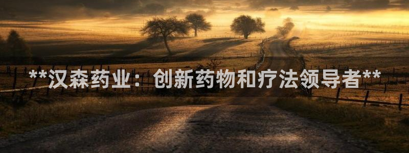 九游会老哥俱乐部官网首页：**汉森药业：创新药物和疗法领导者**