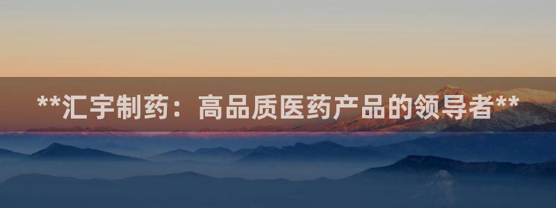 九游会老哥：**汇宇制药：高品质医药产品的领导者**