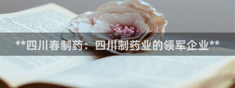 老哥俱乐部是干什么的：**四川春制药：四川制药业的领军企业**