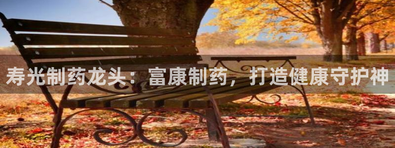 九游会老哥必备的交流社区：寿光制药龙头：富康制药，打造健康守护神