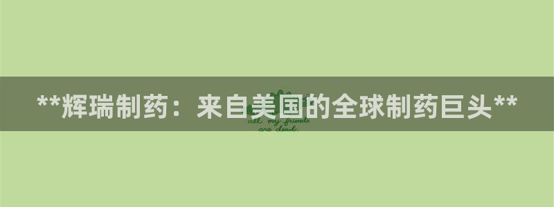 usdt九游会老哥俱乐部：**辉瑞制药：来自美国的全球制药巨头**