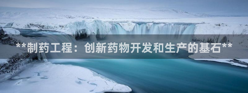ag九游会老哥俱乐部：**制药工程：创新药物开发和生产的基石**