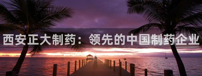 九游会老哥俱乐部必备的交流社区：西安正大制药：领先的中国制药企业