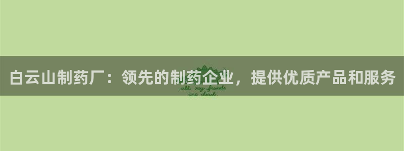j9九游会老哥俱乐部交流区：白云山制药厂：领先的制药企业，提供优质产品和服务