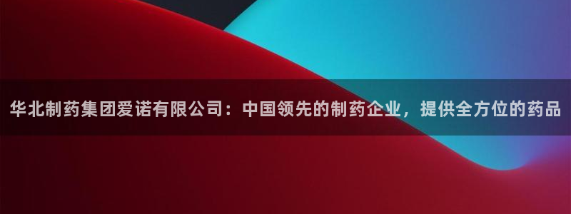 九游会老哥俱乐部官网：华北制药集团爱诺有限公司：中国领先的制药企业，提供全方位的药品