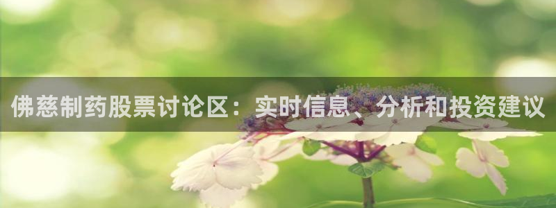 九游老哥俱乐部登录：佛慈制药股票讨论区：实时信息、分析和投资建议