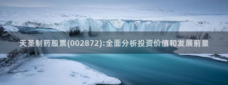 九游会老哥俱乐部官网：天圣制药股票(002872):全面分析投资价值和发展前景