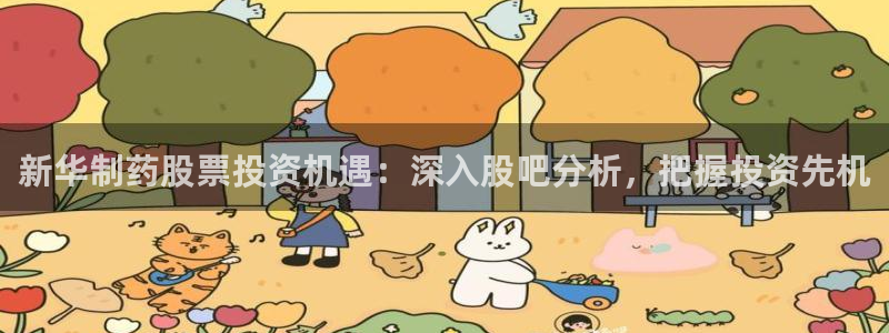 九游会老哥俱乐部必备的交流社区论坛：新华制药股票投资机遇：深入股吧分析，把握投资先机