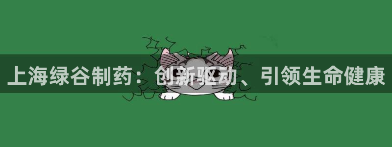 九游老哥俱乐部官网登录：上海绿谷制药：创新驱动、引领生命健康