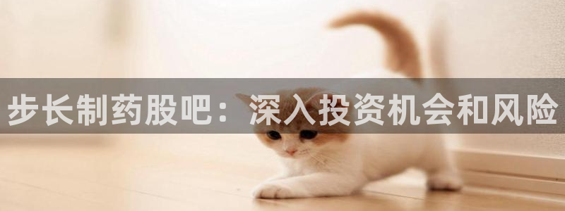九游会老哥俱乐部社区论坛：步长制药股吧：深入投资机会和风险