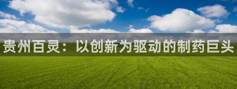 老哥俱乐部是干什么的啊：贵州百灵：以创新为驱动的制药巨头