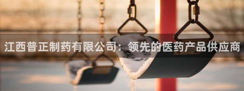 九游会老哥俱乐部官方网站：江西普正制药有限公司：领先的医药产品供应商