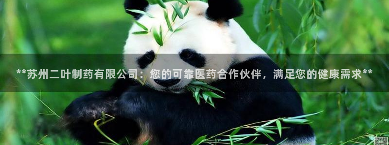 九游会老哥俱乐部官网：**苏州二叶制药有限公司：您的可靠医药合作伙伴，满足您的健康需求**