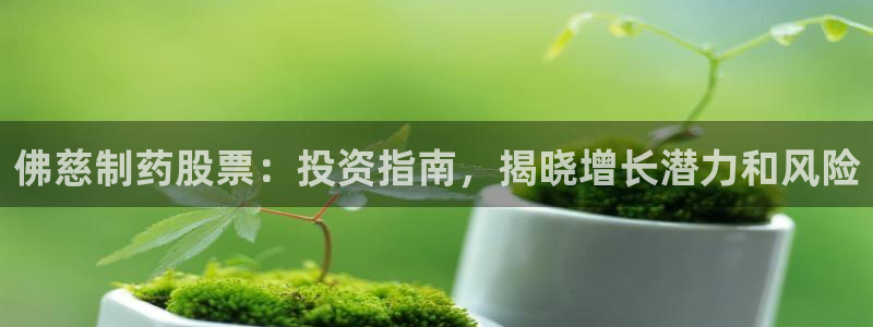 九游会老哥俱乐部交流社区：佛慈制药股票：投资指南，揭晓增长潜力和风险