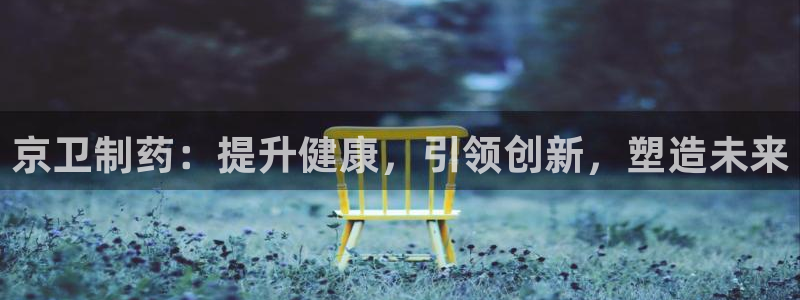 九游会老哥俱乐部官网首页论坛：京卫制药：提升健康，引领创新，塑造未来