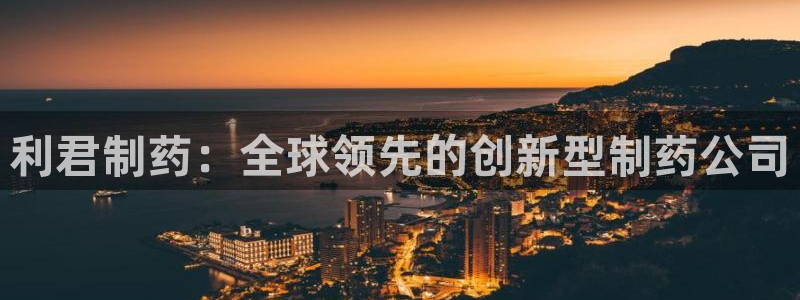 ag九游会老哥俱乐部：利君制药：全球领先的创新型制药公司