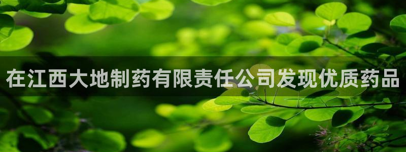 九游老哥俱乐部官网登录网址：在江西大地制药有限责任公司发现优质药品