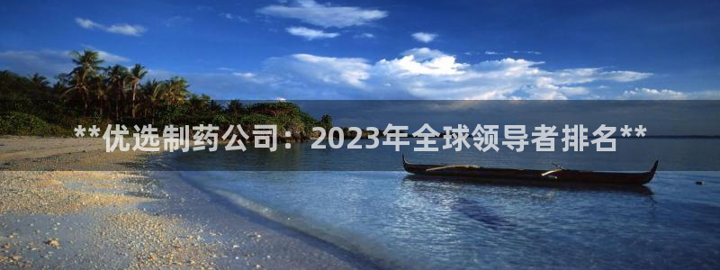 usdt九游会老哥俱乐部：**优选制药公司：2023年全球领导者排名**