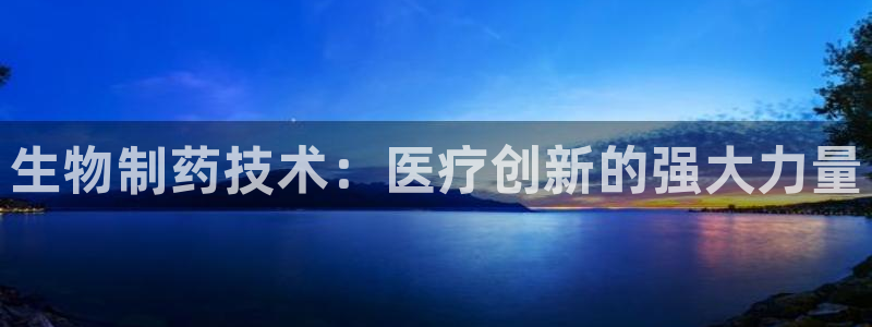 九游老哥俱乐部官网登录：生物制药技术：医疗创新的强大力量