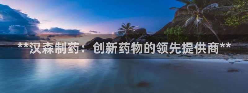 老哥吧九游会：**汉森制药：创新药物的领先提供商**