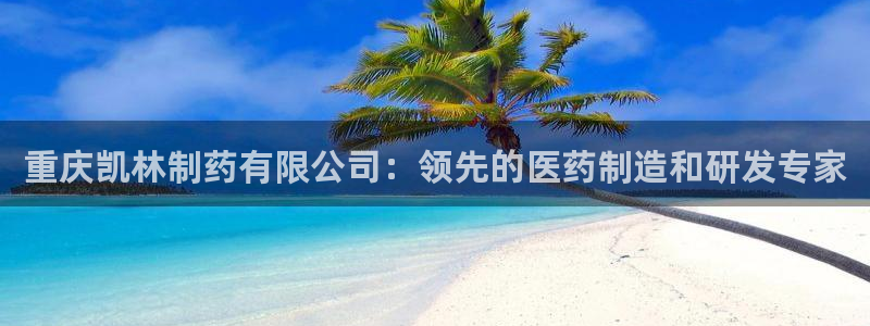 九游会老哥：重庆凯林制药有限公司：领先的医药制造和研发专家