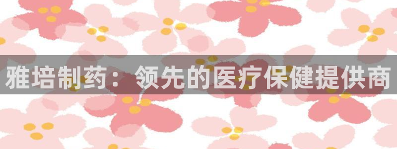 老哥俱乐部是干什么的啊：雅培制药：领先的医疗保健提供商