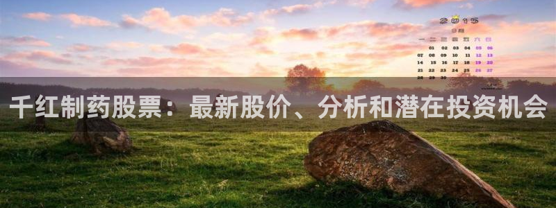 九游老哥俱乐部官网登录：千红制药股票：最新股价、分析和潜在投资机会