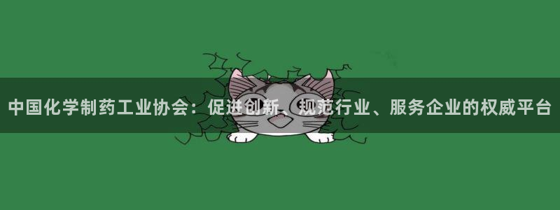 老哥吧九游会：中国化学制药工业协会：促进创新、规范行业、服务企业的权威平台