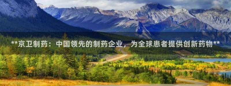 九游老哥俱乐部官网登录：**京卫制药：中国领先的制药企业，为全球患者提供创新药物**